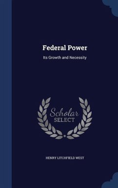 Federal Power: Its Growth and Necessity - West, Henry Litchfield