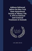Address Delivered Before the New York State Agricultural Society at Albany, Feb. 9, 1870 on Rational and Irrational Treatment of Animals