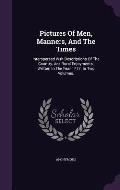 Pictures Of Men, Manners, And The Times: Interspersed With Descriptions Of The Country, And Rural Enjoyments. Written In The Year 1777. In Two Volumes - Anonymous