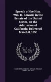 Speech of the Hon. Wm. H. Seward, in the Senate of the United States, on the Admission of California. Delivered March 8, 1850