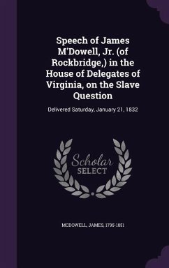 Speech of James M'Dowell, Jr. (of Rockbridge, ) in the House of Delegates of Virginia, on the Slave Question: Delivered Saturday, January 21, 1832 - McDowell, James