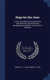 Hope for the Jews: or, The Jews Will be Converted to the Christian Faith; and Settled and Reorganized as a Nation, in the Land of Palesti