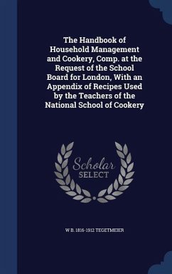 The Handbook of Household Management and Cookery, Comp. at the Request of the School Board for London, With an Appendix of Recipes Used by the Teacher - Tegetmeier, William Bernhard