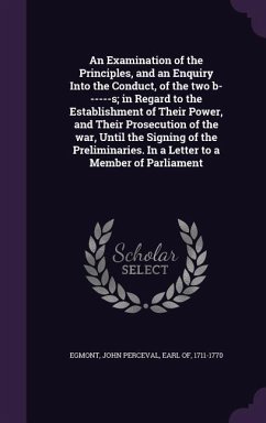 An Examination of the Principles, and an Enquiry Into the Conduct, of the two b------s; in Regard to the Establishment of Their Power, and Their Prosecution of the war, Until the Signing of the Preliminaries. In a Letter to a Member of Parliament