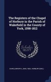 The Registers of the Chapel of Horbury in the Parish of Wakefield in the County of York, 1598-1812