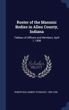 Roster of the Masonic Bodies in Allen County, Indiana: Tableau of Officers and Members, April 1, 1898 - Robertson, Robert Stoddart