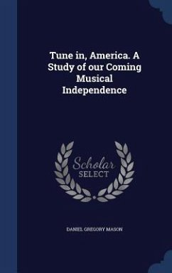 Tune in, America. A Study of our Coming Musical Independence - Mason, Daniel Gregory