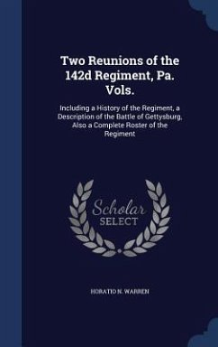 Two Reunions of the 142d Regiment, Pa. Vols.: Including a History of the Regiment, a Description of the Battle of Gettysburg, Also a Complete Roster o - Warren, Horatio N.