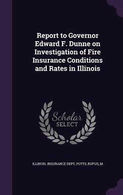 Report to Governor Edward F. Dunne on Investigation of Fire Insurance Conditions and Rates in Illinois - Potts, Rufus