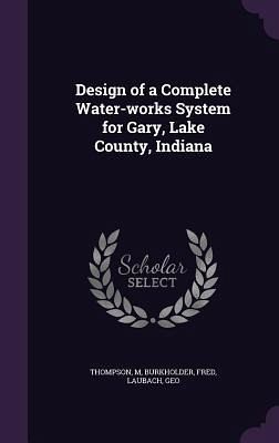 Design of a Complete Water-works System for Gary, Lake County, Indiana Design of a Complete Water-works System for Gary, Lake County, Indiana