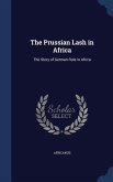 The Prussian Lash in Africa: The Story of German Rule in Africa