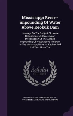 Mississippi River--impounding Of Water Above Keokuk Dam: Hearings On The Subject Of House Resolution 468, Directing An Investigation Of The Alleged Im