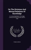 On The Divisions And Mutual Relations Of Knowledge: A Lecture Read Before The Rugby Literary & Scientific Society, April 6, 1835