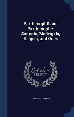 Parthenophil and Parthenophe. Sonnets, Madrigals, Elegies, and Odes - Barnes, Barnabe