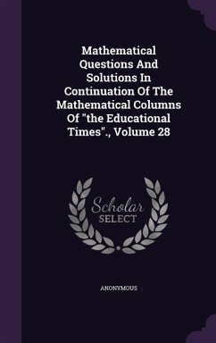Mathematical Questions And Solutions In Continuation Of The Mathematical Columns Of the Educational Times., Volume 28 - Anonymous