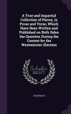 A True and Impartial Collection of Pieces, in Prose and Verse, Which Have Been Written and Published on Both Sides the Question During the Contest for the Westminster Election
