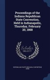 Proceedings of the Indiana Republican State Convention, Held in Indianapolis, Thursday, February 20, 1868