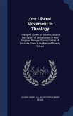 Our Liberal Movement in Theology: Chiefly As Shown in Recollections of the History of Unitarianism in New England, Being a Closing Course of Lectures