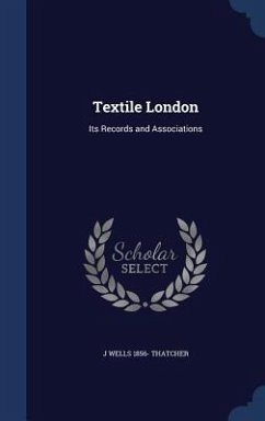 Textile London: Its Records and Associations - Thatcher, J. Wells