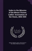 Index to the Minutes of the Mount Vernon Ladies' Association of the Union, 1854-1919