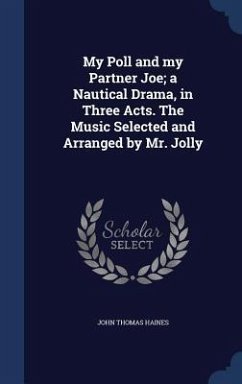 My Poll and my Partner Joe; a Nautical Drama, in Three Acts. The Music Selected and Arranged by Mr. Jolly - Haines, John Thomas