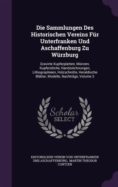 Die Sammlungen Des Historischen Vereins Für Unterfranken Und Aschaffenburg Zu Würzburg: Gravirte Kupferplatten, Münzen, Kupferstiche, Handzeichnungen,