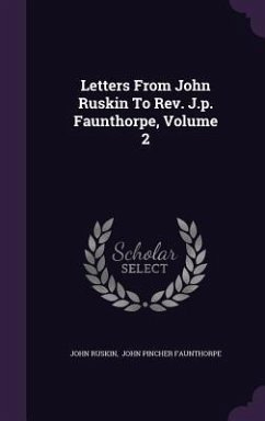 Letters From John Ruskin To Rev. J.p. Faunthorpe, Volume 2 - Ruskin, John