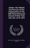 Jubilee, The Fiftieth Anniversary Of The Organization Of The 34th Street Reformed Church Of New York City, Dec. 14-21, 1873