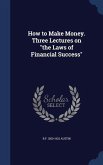 How to Make Money. Three Lectures on "the Laws of Financial Success"