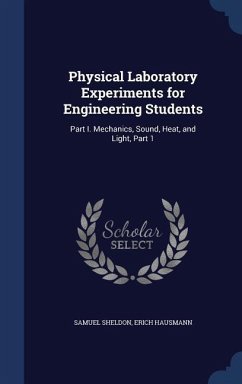 Physical Laboratory Experiments for Engineering Students: Part I. Mechanics, Sound, Heat, and Light, Part 1 - Sheldon, Samuel; Hausmann, Erich