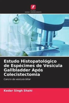 Estudo Histopatológico de Espécimes de Vesícula Gallbladder Após Colecistectomia - Shahi, Kedar Singh;Shukla, Sanjeev Kumar