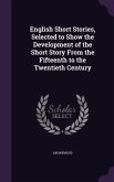English Short Stories, Selected to Show the Development of the Short Story From the Fifteenth to the Twentieth Century