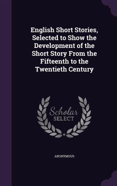 English Short Stories, Selected to Show the Development of the Short Story From the Fifteenth to the Twentieth Century - Anonymous