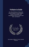 Voltaire in Exile: His Life and Works in France and Abroad (England, Holland, Belgium, Prussia, Switzerland), With Unpublished Letters of