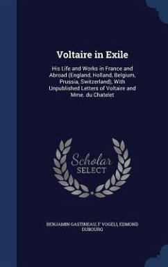Voltaire in Exile: His Life and Works in France and Abroad (England, Holland, Belgium, Prussia, Switzerland), With Unpublished Letters of - Gastineau, Benjamin; Vogeli, F.; Dubourg, Edmond