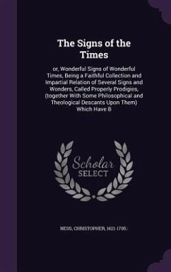 The Signs of the Times: or, Wonderful Signs of Wonderful Times, Being a Faithful Collection and Impartial Relation of Several Signs and Wonder - Ness, Christopher