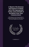 A Sketch of the Revenue and Finances of Ireland and of the Appropriated Funds, Loans and Debt of the Nation From Their Commencement: With Abstracts of