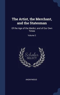 The Artist, the Merchant, and the Statesman: Of the Age of the Medici, and of Our Own Times; Volume 2 - Anonymous