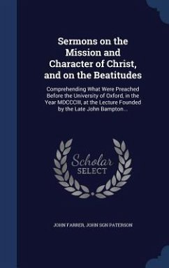 Sermons on the Mission and Character of Christ, and on the Beatitudes: Comprehending What Were Preached Before the University of Oxford, in the Year M - Farrer, John; Paterson, John Sgn