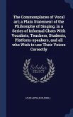 The Commonplaces of Vocal art; a Plain Statement of the Philosophy of Singing, in a Series of Informal Chats With Vocalists, Teachers, Students, Platf