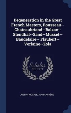 Degeneration in the Great French Masters, Rousseau--Chateaubriand--Balzac--Stendhal--Sand--Musset--Baudelaire-- Flaubert--Verlaine--Zola - Mccabe, Joseph; Carrère, Jean