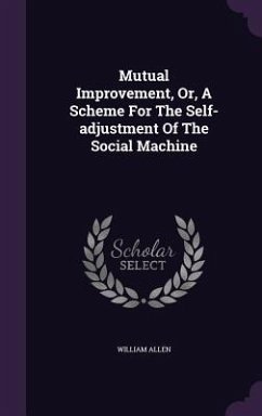 Mutual Improvement, Or, A Scheme For The Self-adjustment Of The Social Machine - Allen, William