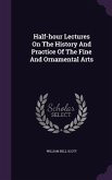 Half-hour Lectures On The History And Practice Of The Fine And Ornamental Arts