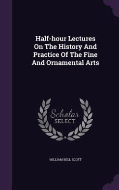Half-hour Lectures On The History And Practice Of The Fine And Ornamental Arts - Scott, William Bell