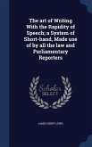 The art of Writing With the Rapidity of Speech; a System of Short-hand, Made use of by all the law and Parliamentary Reporters