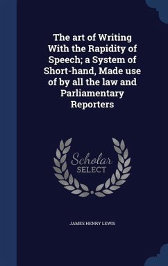 The art of Writing With the Rapidity of Speech; a System of Short-hand, Made use of by all the law and Parliamentary Reporters - Lewis, James Henry