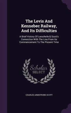 The Levis And Kennebec Railway, And Its Difficulties - Scott, Charles Armstrong