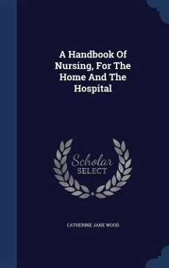 A Handbook Of Nursing, For The Home And The Hospital - Wood, Catherine Jane