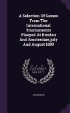 A Selection Of Games From The International Tournaments Plaayed At Breslau And Amsterdam, july And August 1889