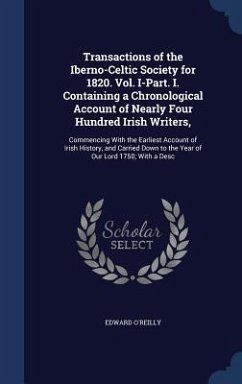 Transactions of the Iberno-Celtic Society for 1820. Vol. I-Part. I. Containing a Chronological Account of Nearly Four Hundred Irish Writers, - O'Reilly, Edward
